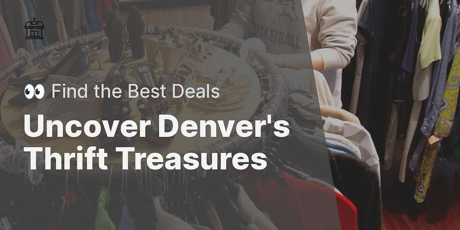 Uncover Denver's Thrift Treasures - 👀 Find the Best Deals