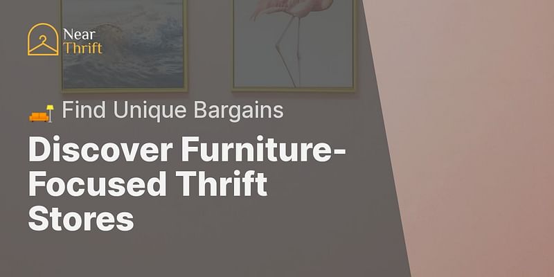 Discover Furniture-Focused Thrift Stores - 🛋️ Find Unique Bargains