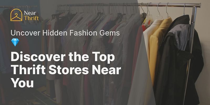 Discover the Top Thrift Stores Near You - Uncover Hidden Fashion Gems 💎